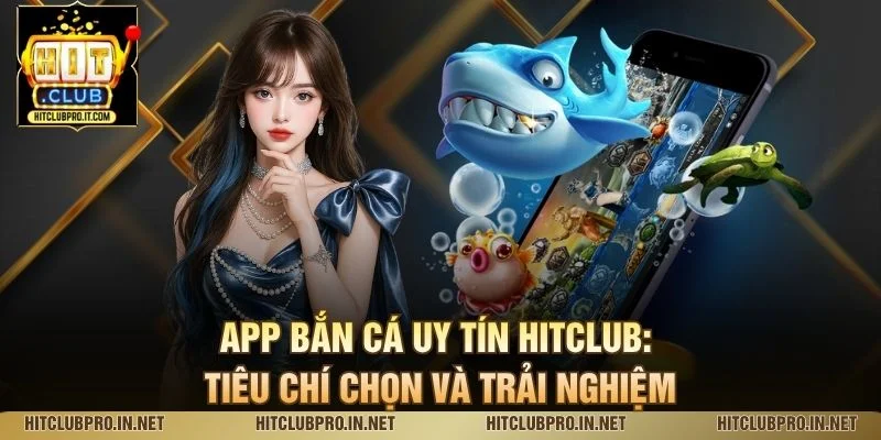 App Bắn Cá Uy Tín HitClub: Tiêu Chí Chọn Và Trải Nghiệm 1 App Bắn Cá Uy Tín HitClub: Tiêu Chí Chọn Và Trải Nghiệm
