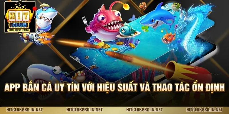 App Bắn Cá Uy Tín HitClub: Tiêu Chí Chọn Và Trải Nghiệm 2 App bắn cá uy tín với hiệu suất và thao tác ổn định