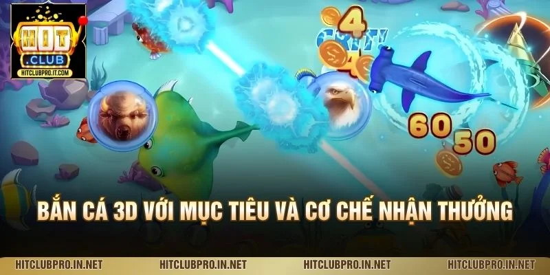 Bắn Cá 3D HitClub: Cách Chơi, Tính Năng Và Kinh Nghiệm 2 Bắn cá 3D với mục tiêu và cơ chế nhận thưởng