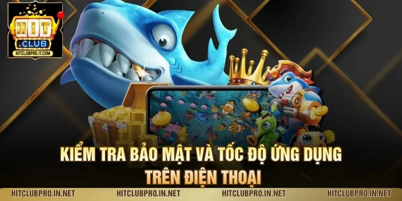 App Bắn Cá Uy Tín HitClub: Tiêu Chí Chọn Và Trải Nghiệm 3 Kiểm tra bảo mật và tốc độ ứng dụng trên điện thoại
