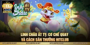 Linh Châu Ất Tỵ: Cơ Chế Quay Và Cách Săn Thưởng HitClub