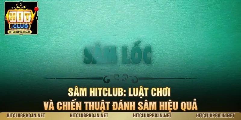 Sâm HitClub: Luật Chơi Và Chiến Thuật Đánh Sâm Hiệu Quả