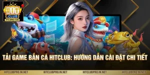 Tải Game Bắn Cá HitClub: Hướng Dẫn Cài Đặt Chi Tiết
