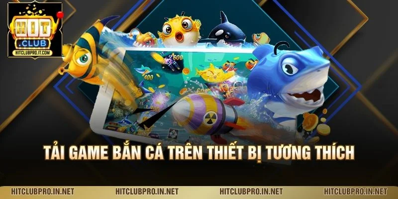 Tải Game Bắn Cá HitClub: Hướng Dẫn Cài Đặt Chi Tiết 2 Tải game bắn cá trên thiết bị tương thích