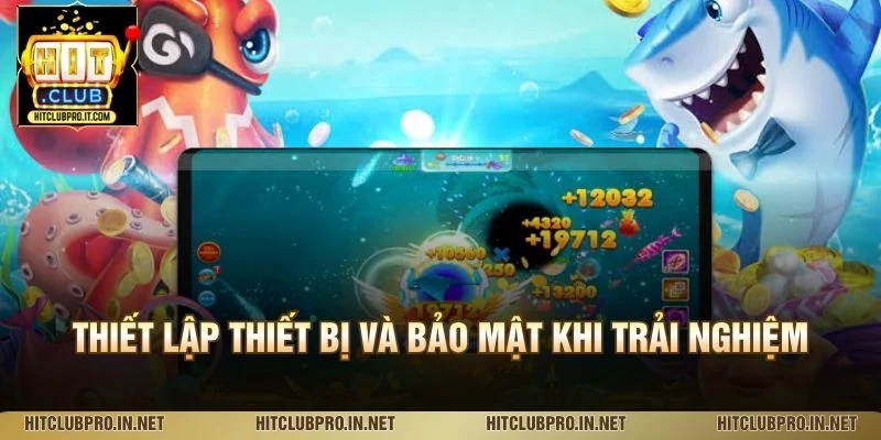 Tải Game Bắn Cá HitClub: Hướng Dẫn Cài Đặt Chi Tiết 4 Thiết lập thiết bị và bảo mật khi trải nghiệm